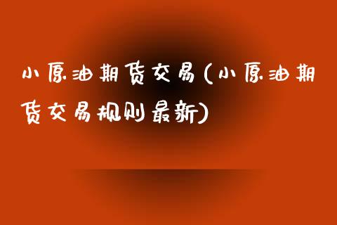 小原油期货交易(小原油期货交易规则最新)_https://www.iteshow.com_股指期权_第1张