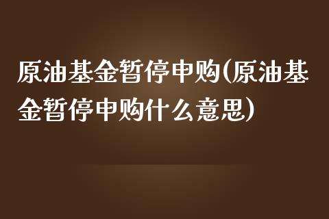 原油基金暂停申购(原油基金暂停申购什么意思)_https://www.iteshow.com_股指期货_第1张