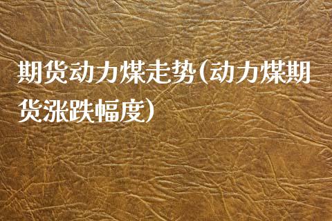 期货动力煤走势(动力煤期货涨跌幅度)_https://www.iteshow.com_股指期权_第1张