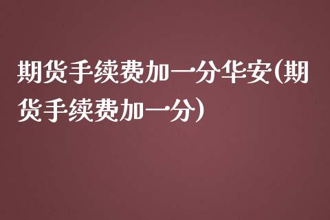 期货手续费加一分华安(期货手续费加一分)_https://www.iteshow.com_期货公司_第1张