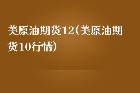 美原油期货12(美原油期货10行情)_https://www.iteshow.com_期货公司_第1张