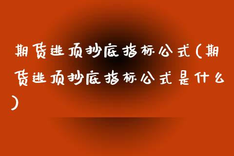 期货逃顶抄底指标公式(期货逃顶抄底指标公式是什么)_https://www.iteshow.com_股指期权_第1张