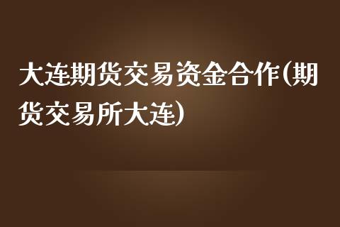 大连期货交易资金合作(期货交易所大连)_https://www.iteshow.com_商品期货_第1张