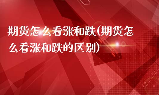 期货怎么看涨和跌(期货怎么看涨和跌的区别)_https://www.iteshow.com_期货开户_第1张