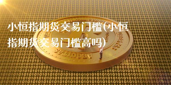 小恒指期货交易门槛(小恒指期货交易门槛高吗)_https://www.iteshow.com_期货品种_第1张