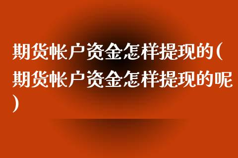 期货帐户资金怎样提现的(期货帐户资金怎样提现的呢)_https://www.iteshow.com_黄金期货_第1张