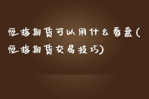 恒指期货可以用什么看盘(恒指期货交易技巧)_https://www.iteshow.com_期货公司_第1张