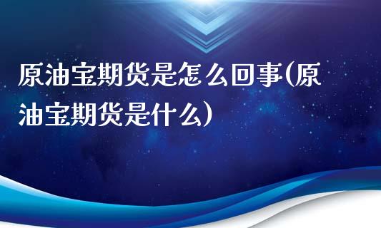 原油宝期货是怎么回事(原油宝期货是什么)_https://www.iteshow.com_期货百科_第1张