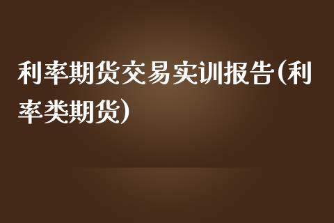 利率期货交易实训报告(利率类期货)_https://www.iteshow.com_股指期权_第1张