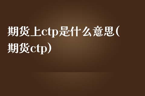 期货上ctp是什么意思(期货ctp)_https://www.iteshow.com_期货品种_第1张