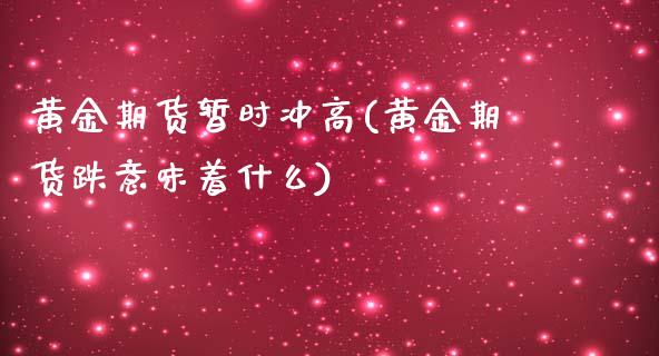 黄金期货暂时冲高(黄金期货跌意味着什么)_https://www.iteshow.com_商品期货_第1张