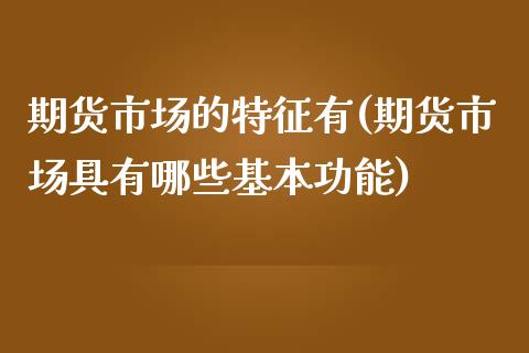 期货市场的特征有(期货市场具有哪些基本功能)_https://www.iteshow.com_黄金期货_第1张