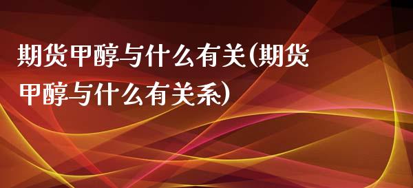 期货甲醇与什么有关(期货甲醇与什么有关系)_https://www.iteshow.com_期货交易_第1张