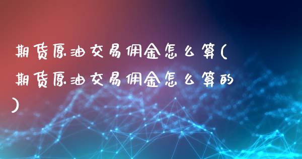 期货原油交易佣金怎么算(期货原油交易佣金怎么算的)_https://www.iteshow.com_商品期货_第1张