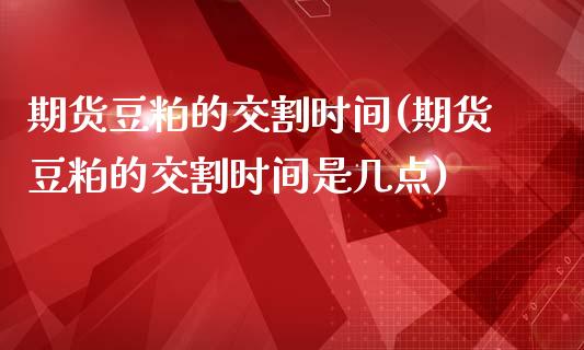 期货豆粕的交割时间(期货豆粕的交割时间是几点)_https://www.iteshow.com_期货手续费_第1张