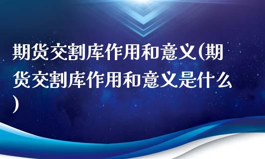 期货交割库作用和意义(期货交割库作用和意义是什么)_https://www.iteshow.com_期货知识_第1张