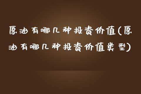 原油有哪几种投资价值(原油有哪几种投资价值类型)_https://www.iteshow.com_黄金期货_第1张