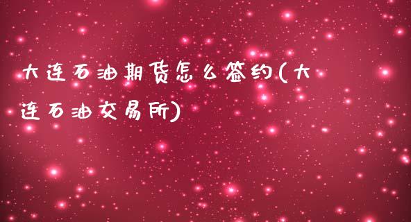 大连石油期货怎么签约(大连石油交易所)_https://www.iteshow.com_期货公司_第1张