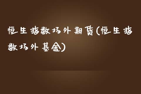 恒生指数场外期货(恒生指数场外基金)_https://www.iteshow.com_期货知识_第1张