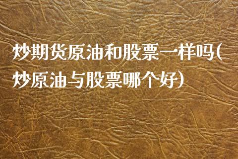 炒期货原油和股票一样吗(炒原油与股票哪个好)_https://www.iteshow.com_商品期权_第1张