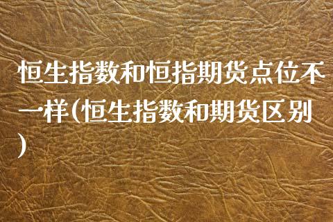 恒生指数和恒指期货点位不一样(恒生指数和期货区别)_https://www.iteshow.com_股指期权_第1张