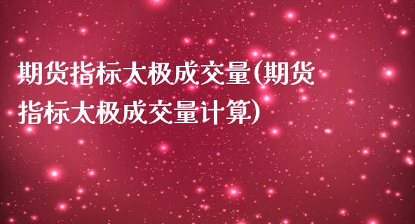 期货指标太极成交量(期货指标太极成交量计算)_https://www.iteshow.com_期货手续费_第1张