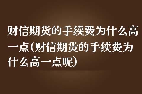 财信期货的手续费为什么高一点(财信期货的手续费为什么高一点呢)_https://www.iteshow.com_期货公司_第1张