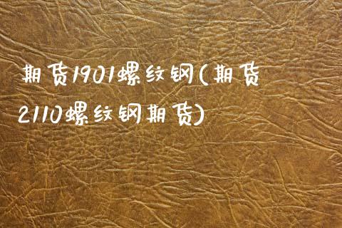 期货1901螺纹钢(期货2110螺纹钢期货)_https://www.iteshow.com_期货交易_第1张