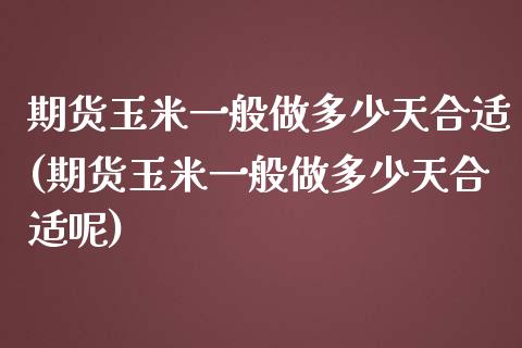 期货玉米一般做多少天合适(期货玉米一般做多少天合适呢)_https://www.iteshow.com_股票_第1张