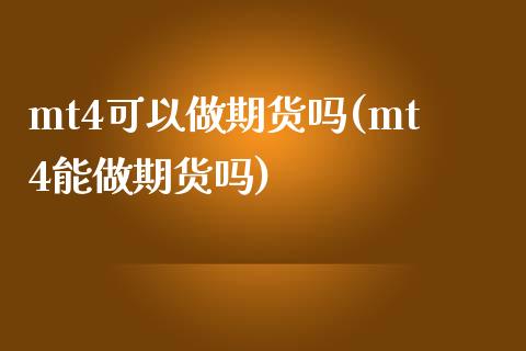 mt4可以做期货吗(mt4能做期货吗)_https://www.iteshow.com_期货百科_第1张