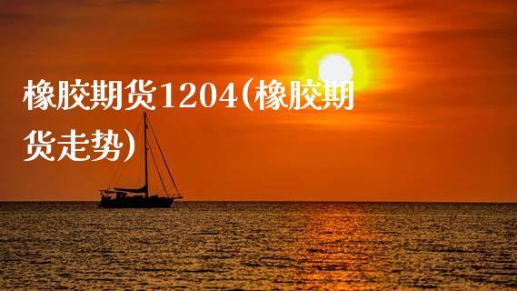 橡胶期货1204(橡胶期货走势)_https://www.iteshow.com_期货手续费_第1张