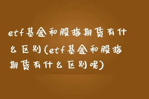 etf基金和股指期货有什么区别(etf基金和股指期货有什么区别呢)_https://www.iteshow.com_期货百科_第1张