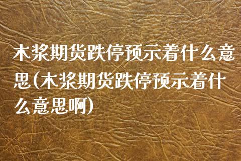 木浆期货跌停预示着什么意思(木浆期货跌停预示着什么意思啊)_https://www.iteshow.com_商品期货_第1张