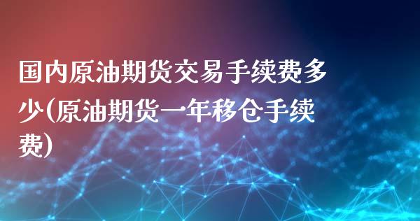 国内原油期货交易手续费多少(原油期货一年移仓手续费)_https://www.iteshow.com_期货交易_第1张