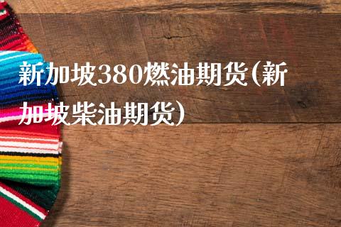 新加坡380燃油期货(新加坡柴油期货)_https://www.iteshow.com_商品期权_第1张