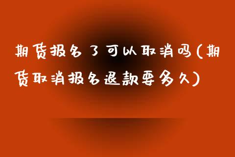 期货报名了可以取消吗(期货取消报名退款要多久)_https://www.iteshow.com_原油期货_第1张