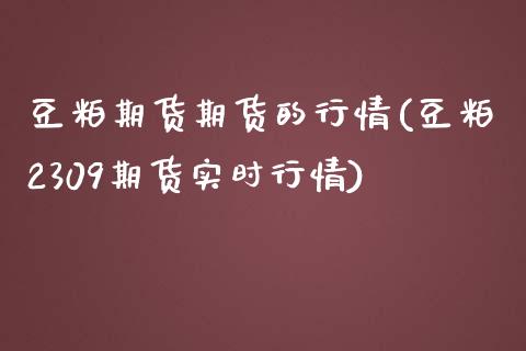 豆粕期货期货的行情(豆粕2309期货实时行情)_https://www.iteshow.com_期货公司_第1张