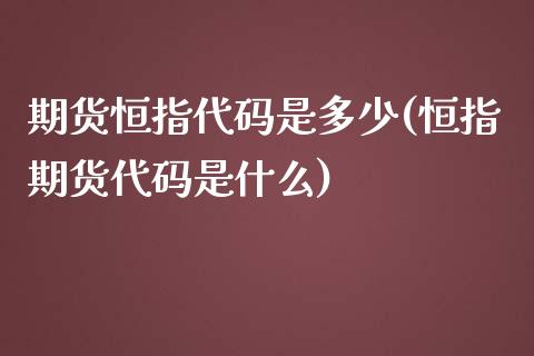 期货恒指代码是多少(恒指期货代码是什么)_https://www.iteshow.com_股票_第1张