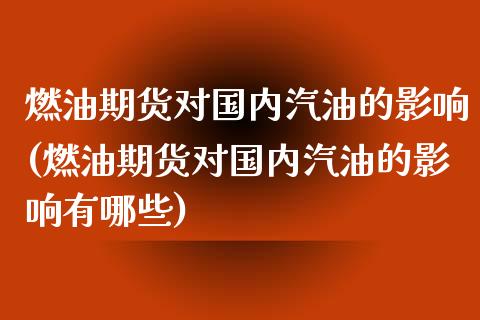 燃油期货对国内汽油的影响(燃油期货对国内汽油的影响有哪些)_https://www.iteshow.com_期货手续费_第1张