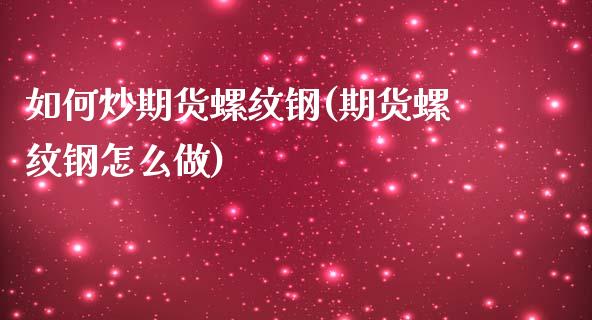 如何炒期货螺纹钢(期货螺纹钢怎么做)_https://www.iteshow.com_期货知识_第1张