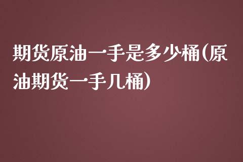 期货原油一手是多少桶(原油期货一手几桶)_https://www.iteshow.com_期货品种_第1张