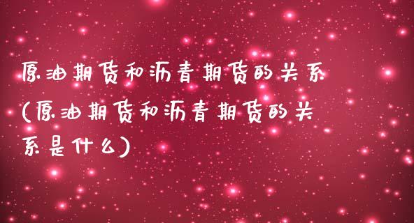 原油期货和沥青期货的关系(原油期货和沥青期货的关系是什么)_https://www.iteshow.com_期货交易_第1张