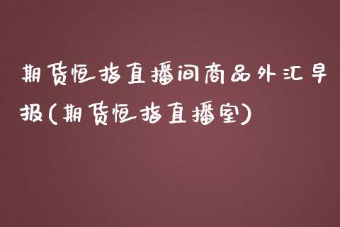 期货恒指直播间商品外汇早报(期货恒指直播室)_https://www.iteshow.com_基金_第1张