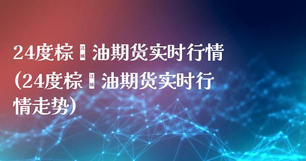 24度棕榈油期货实时行情(24度棕榈油期货实时行情走势)_https://www.iteshow.com_商品期货_第1张