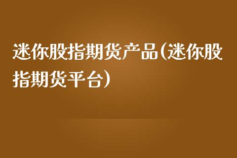 迷你股指期货产品(迷你股指期货平台)_https://www.iteshow.com_期货公司_第1张