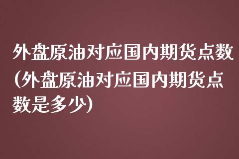 外盘原油对应国内期货点数(外盘原油对应国内期货点数是多少)_https://www.iteshow.com_期货知识_第1张