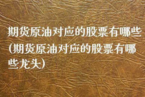 期货原油对应的股票有哪些(期货原油对应的股票有哪些龙头)_https://www.iteshow.com_期货知识_第1张