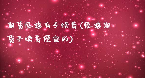 期货恒指有手续费(恒指期货手续费便宜的)_https://www.iteshow.com_股票_第1张