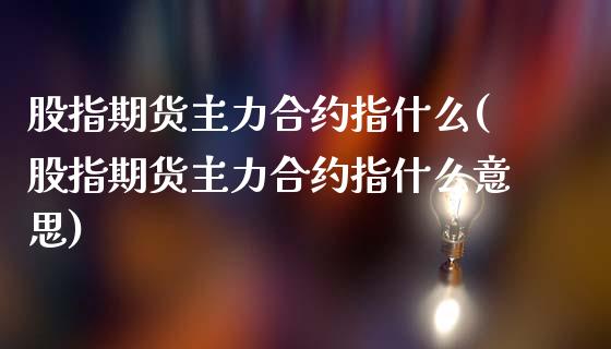 股指期货主力合约指什么(股指期货主力合约指什么意思)_https://www.iteshow.com_商品期权_第1张