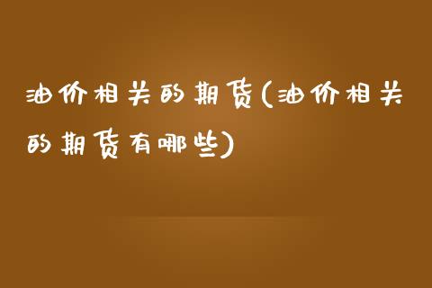 油价相关的期货(油价相关的期货有哪些)_https://www.iteshow.com_期货手续费_第1张